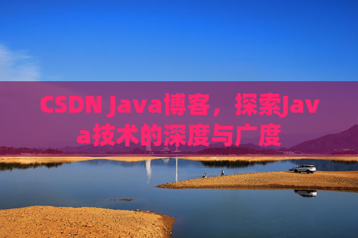 CSDN Java博客，探索Java技术的深度与广度